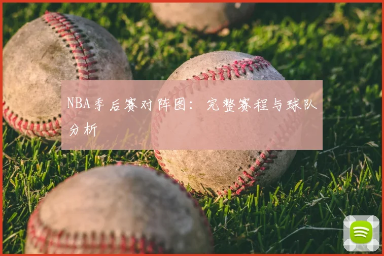 NBA季后赛对阵图:完整赛程与球队分析