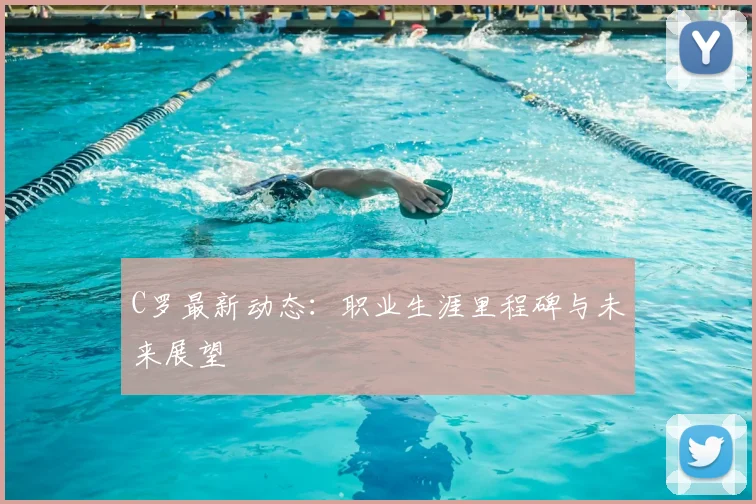C罗最新动态:职业生涯里程碑与未来展望