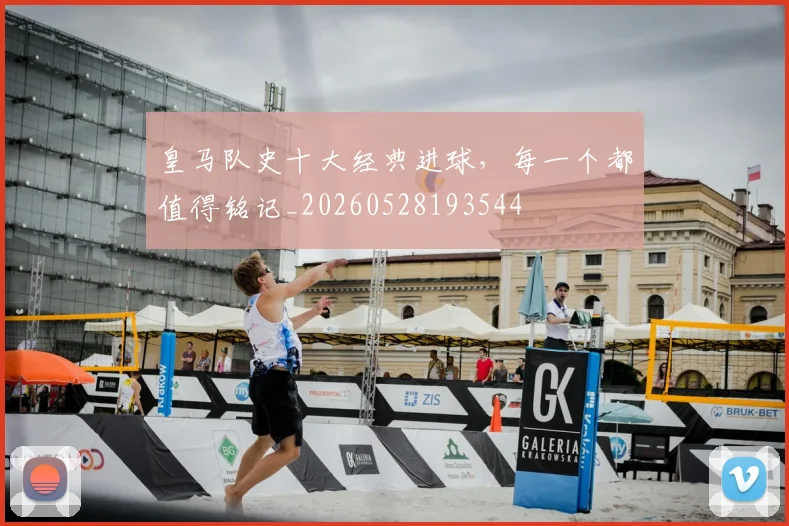 皇马队史十大经典进球，每一个都值得铭记_20260528193544