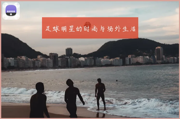 足球明星的时尚与场外生活