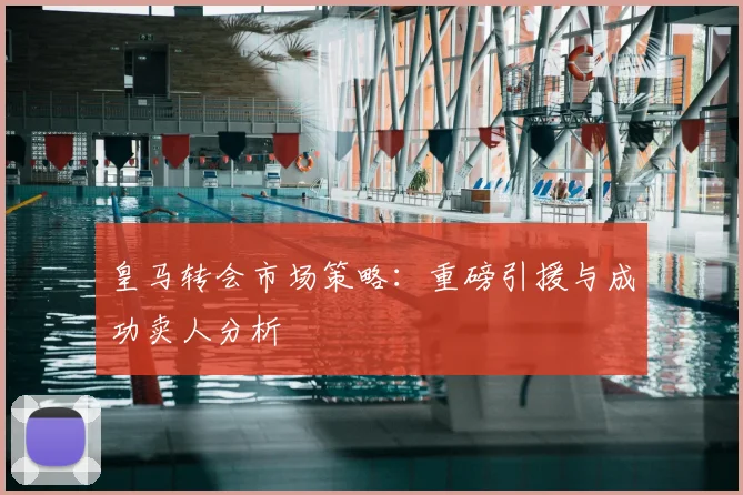 皇马转会市场策略:重磅引援与成功卖人分析