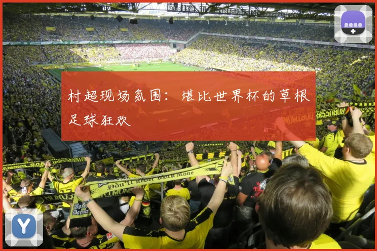 村超现场氛围：堪比世界杯的草根足球狂欢