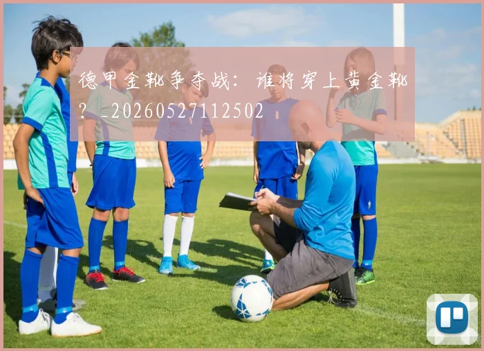 德甲金靴争夺战:谁将穿上黄金靴?_20260527112502