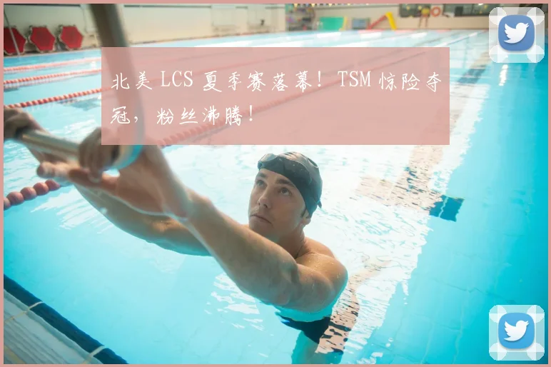 北美 LCS 夏季赛落幕!TSM 惊险夺冠,粉丝沸腾!