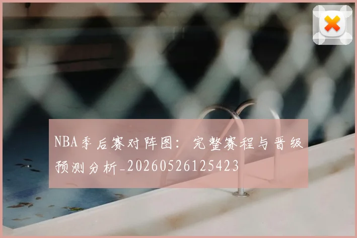 NBA季后赛对阵图:完整赛程与晋级预测分析_20260526125423