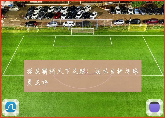 深度解析天下足球:战术分析与球员点评