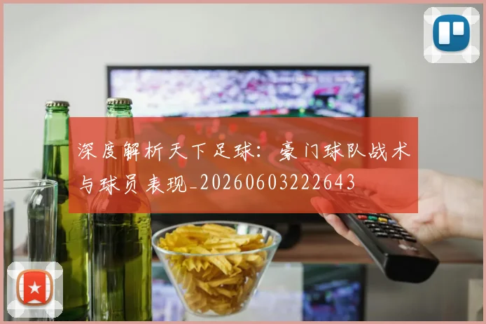 深度解析天下足球:豪门球队战术与球员表现_20260603222643