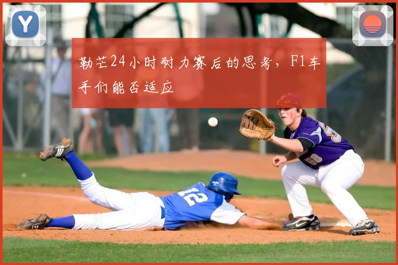 勒芒24小时耐力赛后的思考,F1车手们能否适应